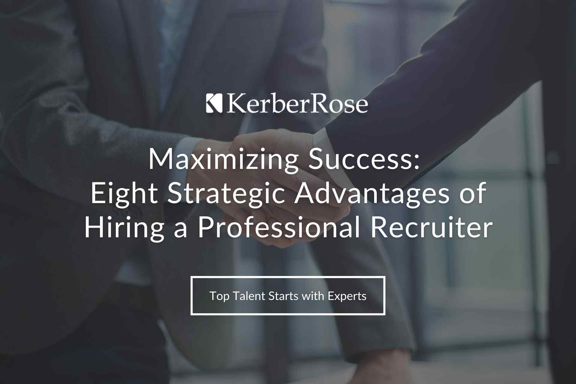 Maximizing Success: Eight Strategic Advantages of Hiring a Professional Recruiter | KerberRose Human Resources